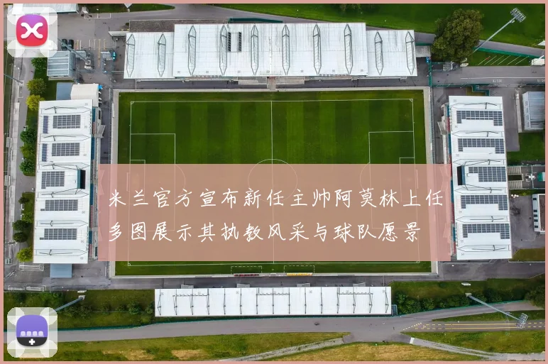 米兰官方宣布新任主帅阿莫林上任多图展示其执教风采与球队愿景