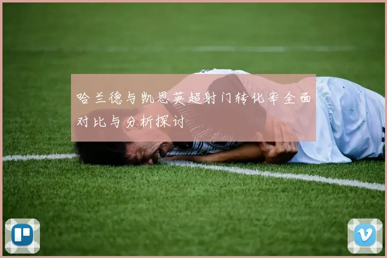 哈兰德与凯恩英超射门转化率全面对比与分析探讨