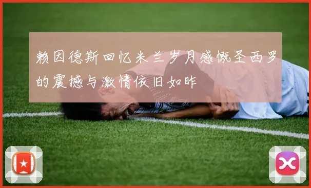 赖因德斯回忆米兰岁月感慨圣西罗的震撼与激情依旧如昨