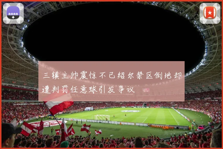 三镇主帅震惊不已绍尔禁区倒地却遭判罚任意球引发争议