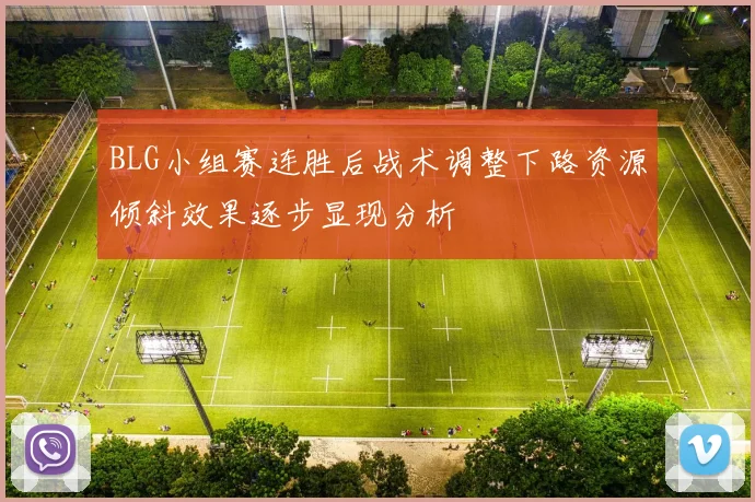 BLG小组赛连胜后战术调整下路资源倾斜效果逐步显现分析