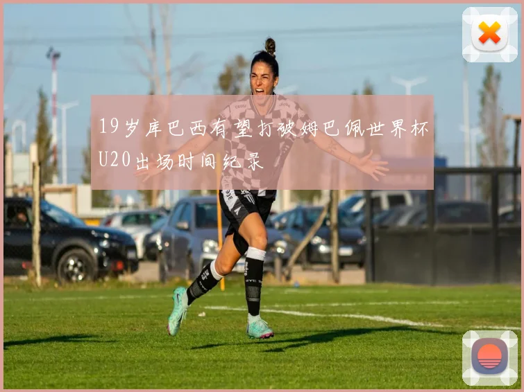 19岁库巴西有望打破姆巴佩世界杯U20出场时间纪录
