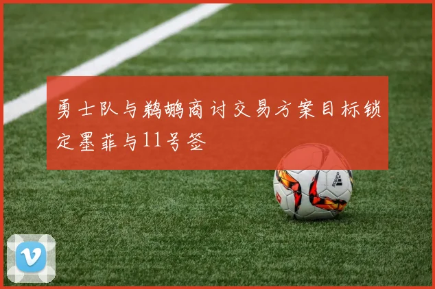勇士队与鹈鹕商讨交易方案目标锁定墨菲与11号签